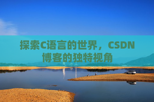 探索C语言的世界,CSDN博客的独特视角